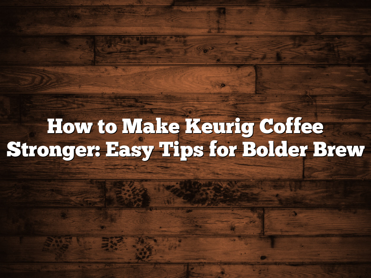 How To Make Keurig Coffee Stronger: Easy Tips For Bolder Brew