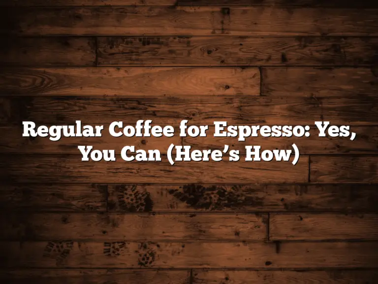 Regular Coffee for Espresso: Yes, You Can (Here’s How)