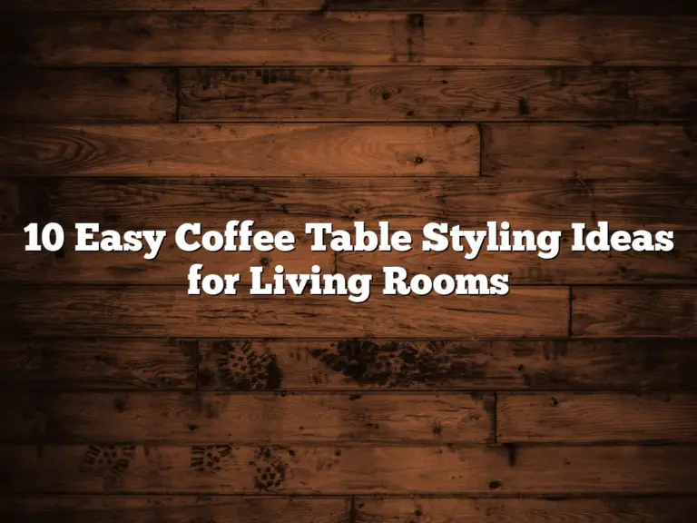 10 Easy Coffee Table Styling Ideas for Living Rooms
