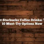 Best Starbucks Coffee Drinks: Top 10 Must-Try Options Now