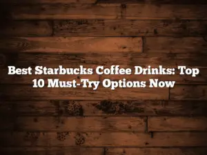 Best Starbucks Coffee Drinks: Top 10 Must-Try Options Now