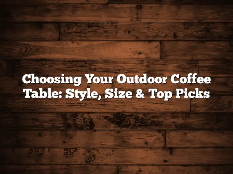 Choosing Your Outdoor Coffee Table: Style, Size & Top Picks