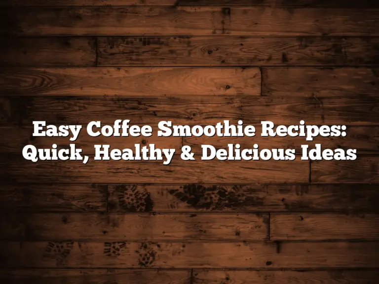 Easy Coffee Smoothie Recipes: Quick, Healthy & Delicious Ideas