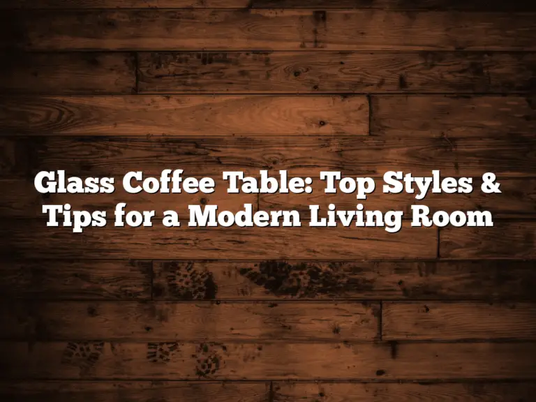Glass Coffee Table: Top Styles & Tips for a Modern Living Room