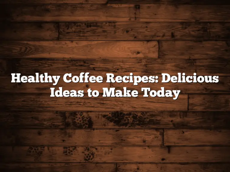 Healthy Coffee Recipes: Delicious Ideas to Make Today