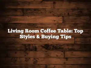 Living Room Coffee Table: Top Styles & Buying Tips