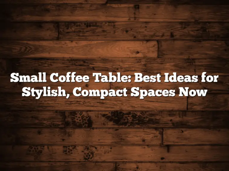 Small Coffee Table: Best Ideas for Stylish, Compact Spaces Now