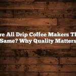 Are All Drip Coffee Makers The Same? Why Quality Matters