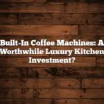 Built-In Coffee Machines: A Worthwhile Luxury Kitchen Investment?