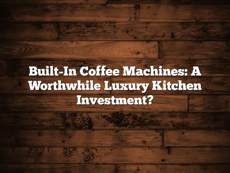Built-In Coffee Machines: A Worthwhile Luxury Kitchen Investment?