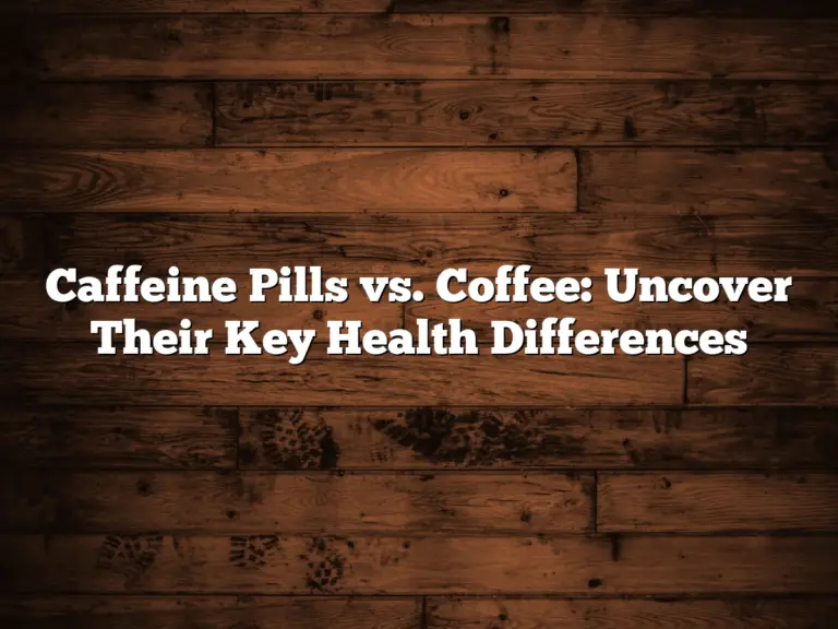 Caffeine Pills vs. Coffee: Uncover Their Key Health Differences