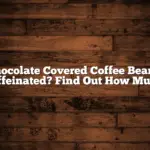 Chocolate Covered Coffee Beans: Caffeinated? Find Out How Much!
