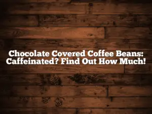 Chocolate Covered Coffee Beans: Caffeinated? Find Out How Much!