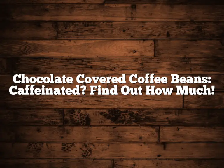Chocolate Covered Coffee Beans: Caffeinated? Find Out How Much!