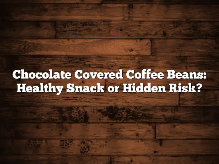 Chocolate Covered Coffee Beans: Healthy Snack or Hidden Risk?