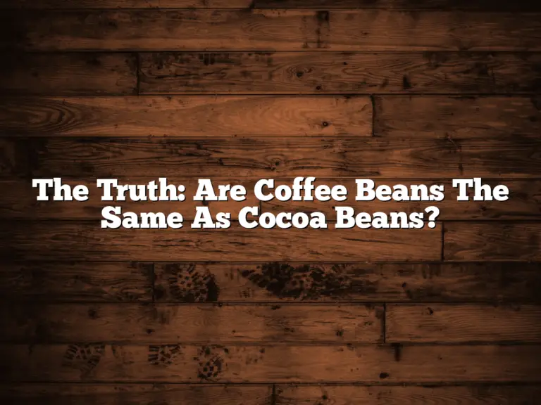 The Truth: Are Coffee Beans The Same As Cocoa Beans?
